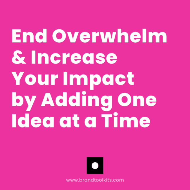 End Overwhelm & Increase Your Impact by Adding One Idea at a Time